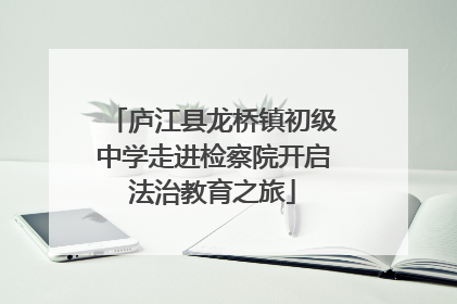 庐江县龙桥镇初级中学走进检察院开启法治教育之旅