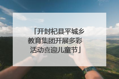 开封杞县平城乡教育集团开展多彩活动喜迎儿童节