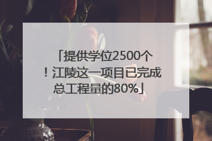提供学位2500个！江陵这一项目已完成总工程量的80%