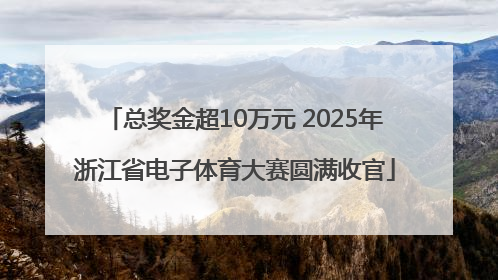 总奖金超10万元 2025年浙江省电子体育大赛圆满收官