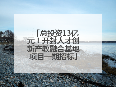 总投资13亿元！开封人才创新产教融合基地项目一期招标