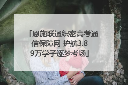 恩施联通织密高考通信保障网 护航3.89万学子逐梦考场