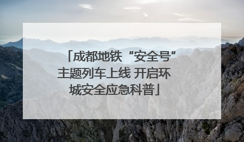 成都地铁“安全号”主题列车上线 开启环城安全应急科普