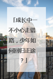 成长中一不小心走错路，少年如何回归正途？