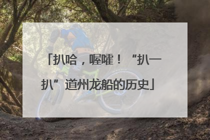 扒哈，喔嚯！“扒一扒”道州龙船的历史