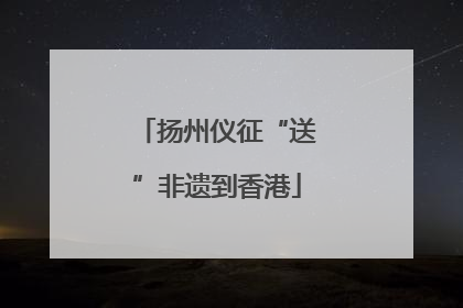 扬州仪征“送”非遗到香港