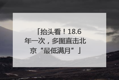 抬头看！18.6年一次，多图直击北京“最低满月”