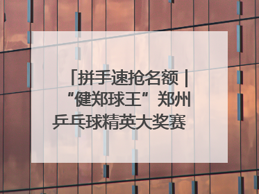 拼手速抢名额｜“健郑球王”郑州乒乓球精英大奖赛报名火热