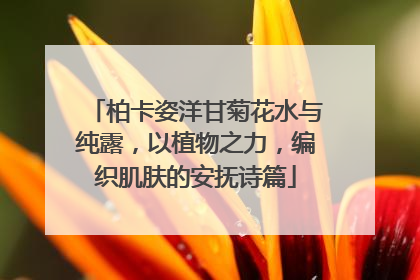 柏卡姿洋甘菊花水与纯露，以植物之力，编织肌肤的安抚诗篇