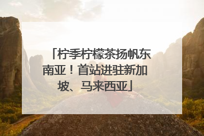 柠季柠檬茶扬帆东南亚！首站进驻新加坡、马来西亚