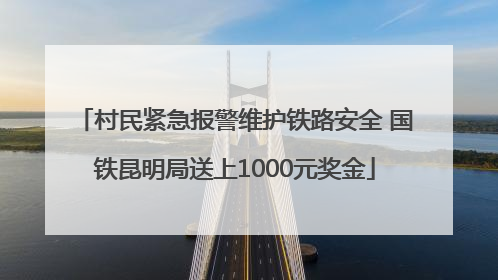 村民紧急报警维护铁路安全 国铁昆明局送上1000元奖金