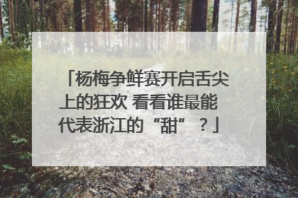 杨梅争鲜赛开启舌尖上的狂欢 看看谁最能代表浙江的“甜”？