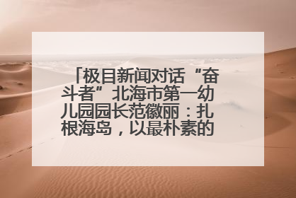 极目新闻对话“奋斗者”北海市第一幼儿园园长范徽丽：扎根海岛，以最朴素的爱践行教育的梦想