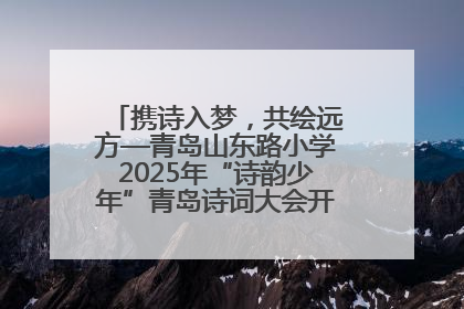 携诗入梦，共绘远方—青岛山东路小学2025年“诗韵少年”青岛诗词大会开幕畅游诗词之海