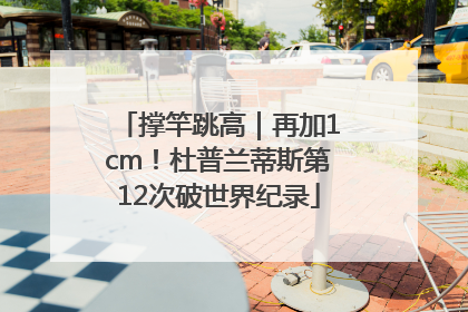 撑竿跳高｜再加1cm！杜普兰蒂斯第12次破世界纪录