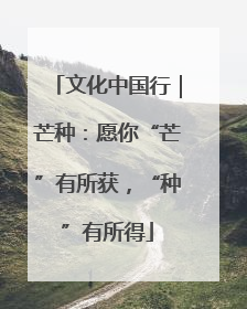 文化中国行｜芒种：愿你“芒”有所获，“种”有所得