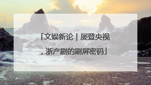 文娱新论｜屡登央视，浙产剧的刷屏密码