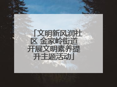 文明新风润社区 金家岭街道开展文明素养提升主题活动