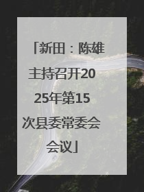 新田：陈雄主持召开2025年第15次县委常委会会议