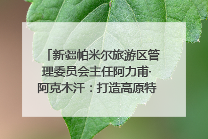 新疆帕米尔旅游区管理委员会主任阿力甫·阿克木汗：打造高原特色文旅品牌 推动县域旅游高质量发展｜第七届全国县域旅游研究成果发布系列活动