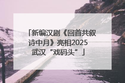 新编汉剧《回首共叙诗中月》亮相2025武汉“戏码头”