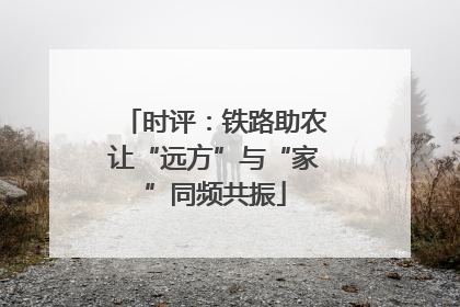 时评：铁路助农让“远方”与“家”同频共振