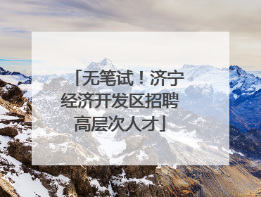 无笔试！济宁经济开发区招聘高层次人才