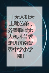 无人机天上跳芭蕾，齐鲁晚报无人机科普秀走进济南育秀中学小学部