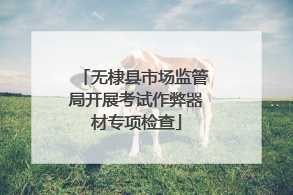 无棣县市场监管局开展考试作弊器材专项检查