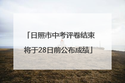 日照市中考评卷结束 将于28日前公布成绩