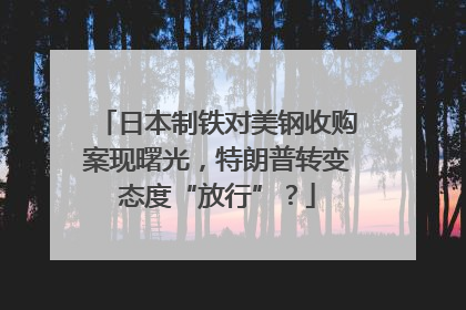 日本制铁对美钢收购案现曙光，特朗普转变态度“放行”？