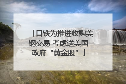 日铁为推进收购美钢交易 考虑送美国政府“黄金股”