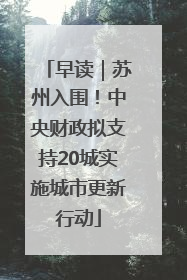 早读｜苏州入围！中央财政拟支持20城实施城市更新行动
