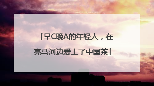 早C晚A的年轻人，在亮马河边爱上了中国茶