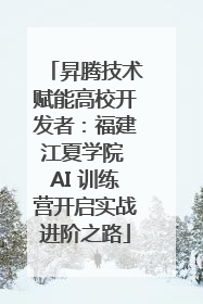 昇腾技术赋能高校开发者：福建江夏学院 AI 训练营开启实战进阶之路