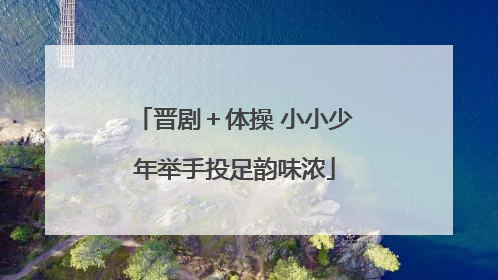 晋剧＋体操 小小少年举手投足韵味浓