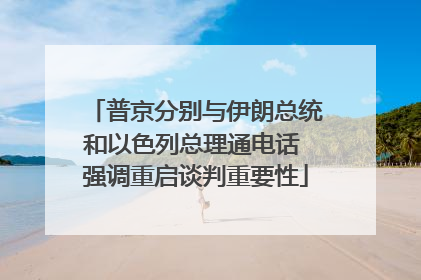 普京分别与伊朗总统和以色列总理通电话 强调重启谈判重要性
