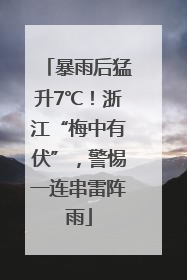 暴雨后猛升7℃！浙江“梅中有伏”，警惕一连串雷阵雨