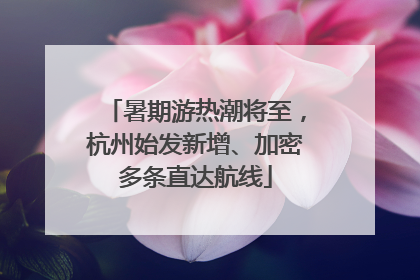 暑期游热潮将至，杭州始发新增、加密多条直达航线