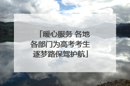 暖心服务 各地各部门为高考考生逐梦路保驾护航