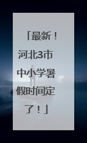 最新！河北3市中小学暑假时间定了！