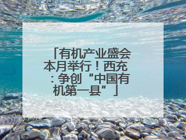 有机产业盛会本月举行！西充：争创“中国有机第一县”