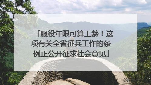 服役年限可算工龄！这项有关全省征兵工作的条例正公开征求社会意见