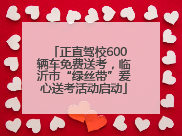 正直驾校600辆车免费送考，临沂市“绿丝带”爱心送考活动启动