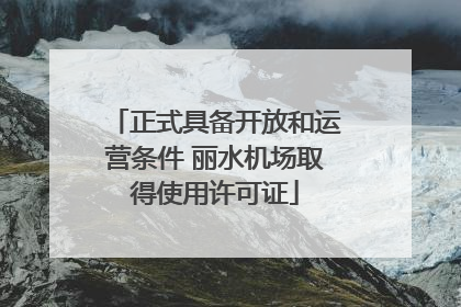 正式具备开放和运营条件 丽水机场取得使用许可证