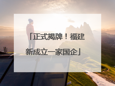 正式揭牌！福建新成立一家国企