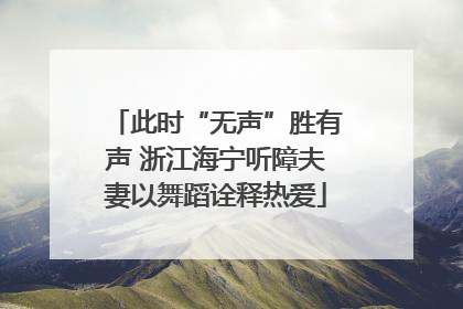 此时“无声”胜有声 浙江海宁听障夫妻以舞蹈诠释热爱