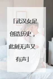 武汉女足创造历史，此刻无声又有声