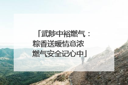 武陟中裕燃气：粽香送暖情意浓 燃气安全记心中