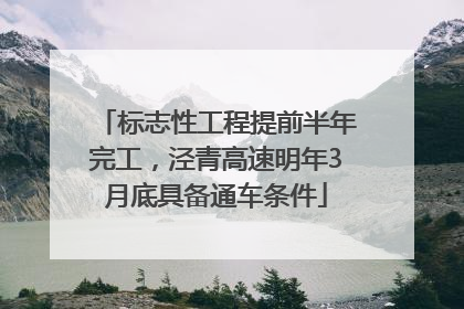 标志性工程提前半年完工，泾青高速明年3月底具备通车条件